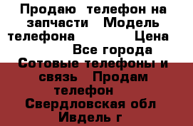 Продаю  телефон на запчасти › Модель телефона ­ Explay › Цена ­ 1 700 - Все города Сотовые телефоны и связь » Продам телефон   . Свердловская обл.,Ивдель г.
